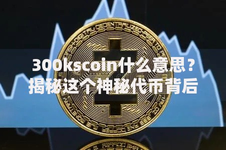300kscoin什么意思？揭秘这个神秘代币背后的财富密码