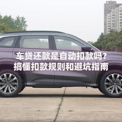 车贷还款是自动扣款吗？搞懂扣款规则和避坑指南