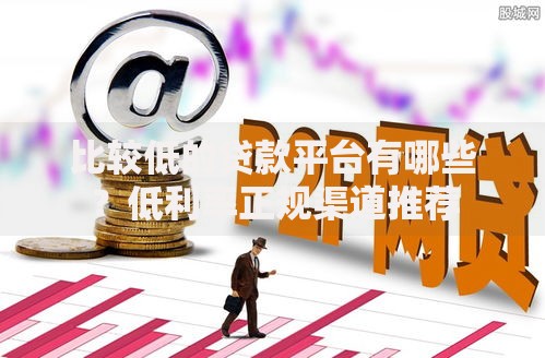 比较低的贷款平台有哪些？低利率正规渠道推荐