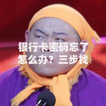 银行卡密码忘了怎么办？三步找回密码的实用应急指南