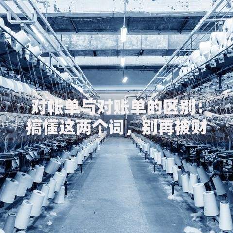 对帐单与对账单的区别：搞懂这两个词，别再被财务细节坑了！