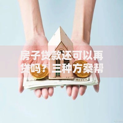 房子贷款还可以再贷吗？三种方案帮你盘活资产