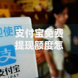 支付宝免费提现额度怎么使用？教你四招轻松搞定提现不花钱