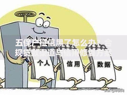 五保户征信黑了怎么办？合规贷款渠道与信用修复方案解析