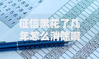 征信黑花了几年怎么消除啊？正确修复方法与注意事项