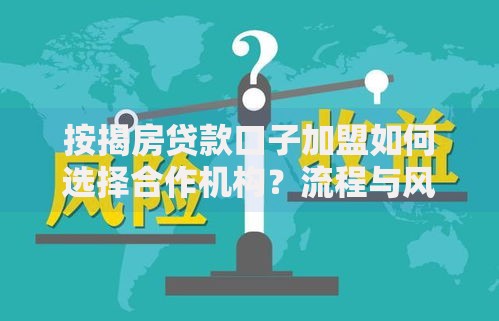 按揭房贷款口子加盟如何选择合作机构？流程与风险解析