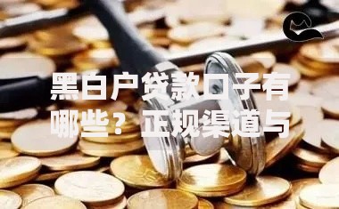黑白户贷款口子有哪些？正规渠道与避坑指南