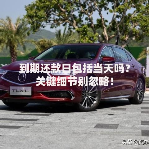 到期还款日包括当天吗？关键细节别忽略！