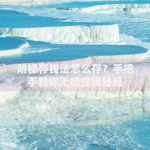 阶梯存钱法怎么存？手把手教你无痛攒钱秘籍