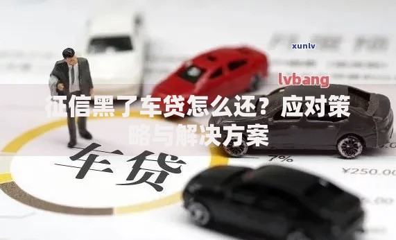 征信黑了车贷怎么还？应对策略与解决方案