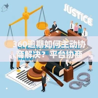 360逾期如何主动协商解决？平台协商还款全指南