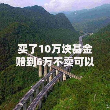 买了10万块基金赔到6万不卖可以吗？贷款压力下如何应对亏损