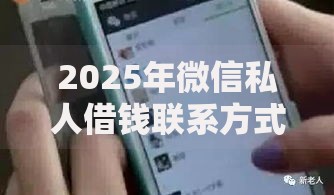 2025年微信私人借钱联系方式如何安全获取？正规渠道解析