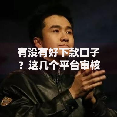 有没有好下款口子？这几个平台审核快、门槛低