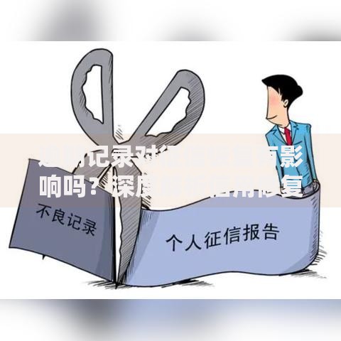 逾期记录对征信恢复有影响吗？深度解析信用修复路径