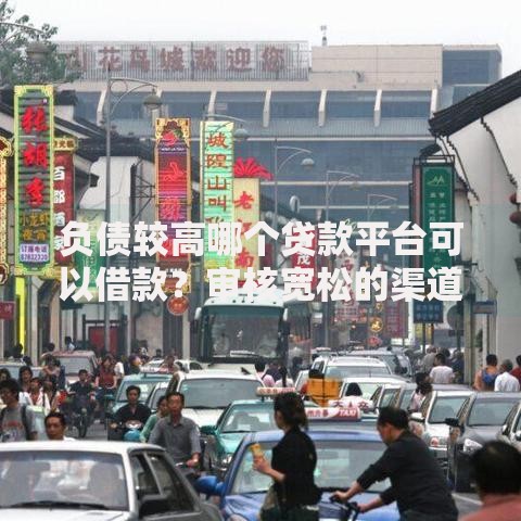 负债较高哪个贷款平台可以借款？审核宽松的渠道解析
