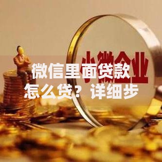 微信里面贷款怎么贷？详细步骤与注意事项全解析