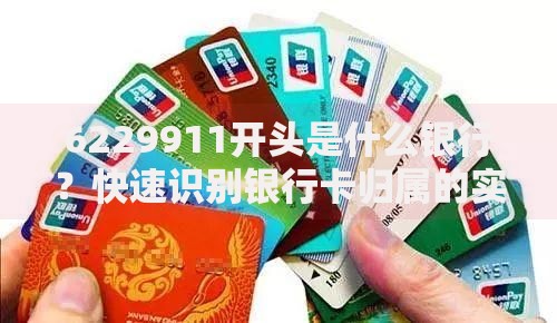 6229911开头是什么银行？快速识别银行卡归属的实用技巧