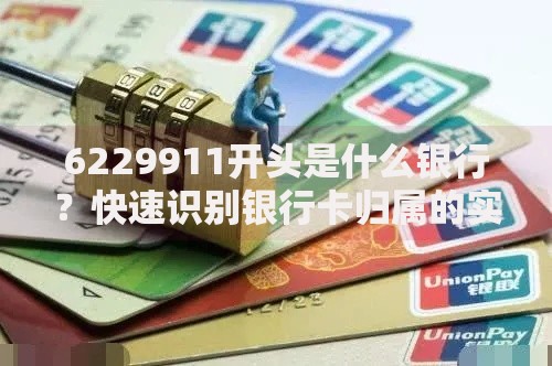 6229911开头是什么银行？快速识别银行卡归属的实用技巧