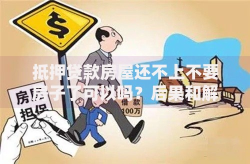 抵押贷款房屋还不上不要房子了可以吗？后果和解决思路全解析