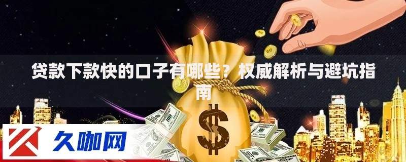 贷款下款快的口子有哪些？权威解析与避坑指南