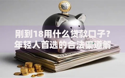 刚到18用什么贷款口子？年轻人首选的合法渠道解析