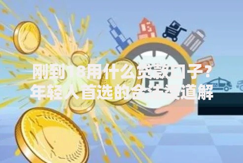 刚到18用什么贷款口子？年轻人首选的合法渠道解析