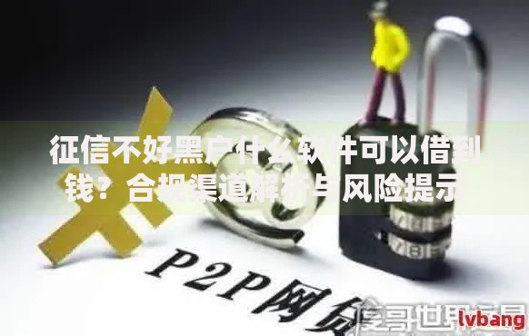 征信不好黑户什么软件可以借到钱？合规渠道解析与风险提示