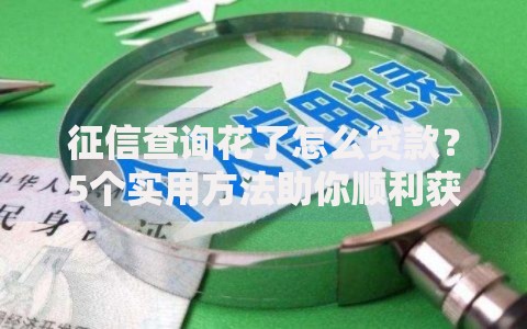征信查询花了怎么贷款？5个实用方法助你顺利获贷
