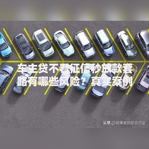 车主贷不看征信秒放款套路有哪些风险？真实案例揭露贷款陷阱