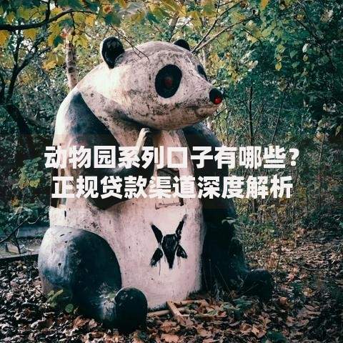 动物园系列口子有哪些？正规贷款渠道深度解析