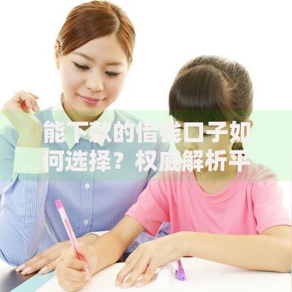 能下款的借钱口子如何选择？权威解析平台资质与流程