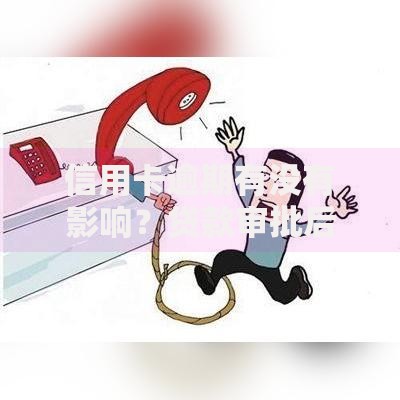 信用卡逾期有没有影响？贷款审批后果与解决办法