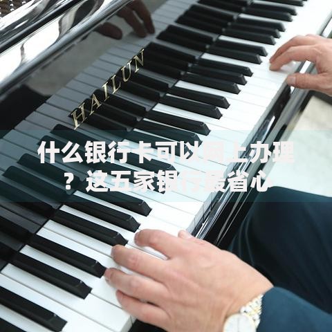 什么银行卡可以网上办理？这五家银行最省心