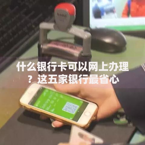 什么银行卡可以网上办理？这五家银行最省心