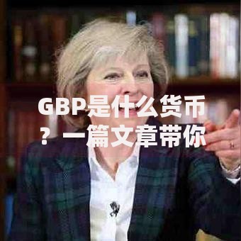 GBP是什么货币？一篇文章带你搞懂英镑的前世今生与理财价值