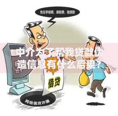 中介为了帮我贷款伪造信息有什么后果？如何应对风险