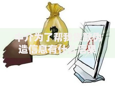中介为了帮我贷款伪造信息有什么后果？如何应对风险