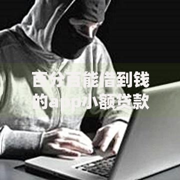 百分百能借到钱的app小额贷款如何选择安全平台