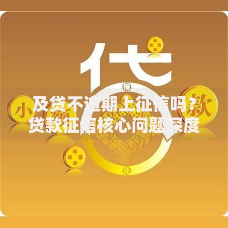 及贷不逾期上征信吗？贷款征信核心问题深度解析