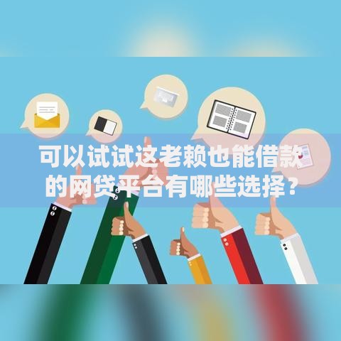 可以试试这老赖也能借款的网贷平台有哪些选择？如何避坑？