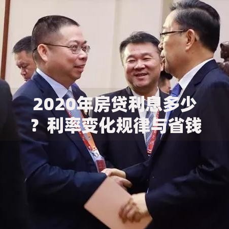 2020年房贷利息多少？利率变化规律与省钱窍门全解析