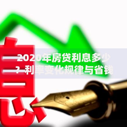 2020年房贷利息多少？利率变化规律与省钱窍门全解析