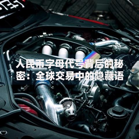 人民币字母代号背后的秘密：全球交易中的隐藏语言