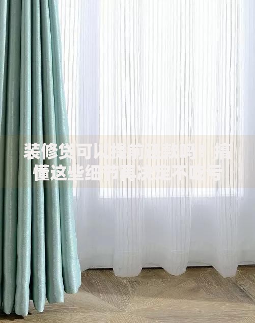 装修贷可以提前还款吗？搞懂这些细节再决定不吃亏
