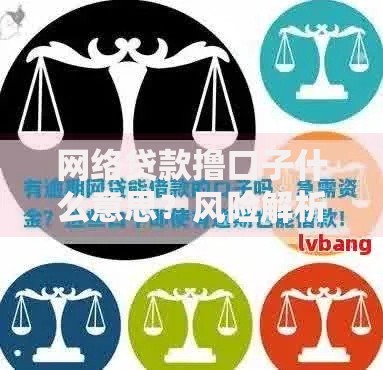 网络贷款撸口子什么意思?风险解析与正规渠道指南 网络贷款撸口子什么意思?风险解析与正规渠道指南
