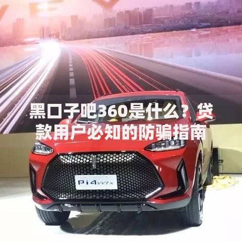 黑口子吧360是什么？贷款用户必知的防骗指南