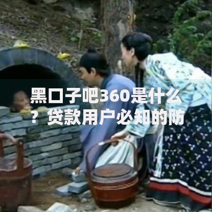 黑口子吧360是什么？贷款用户必知的防骗指南