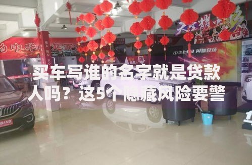 买车写谁的名字就是贷款人吗？这5个隐藏风险要警惕