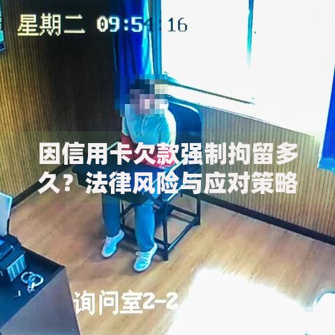 因信用卡欠款强制拘留多久？法律风险与应对策略